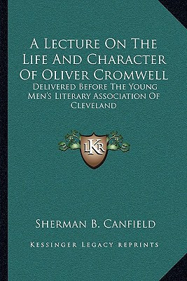 A Lecture On The Life And Character Of Oliver Cromwell: Delivered Before The Young Men's Literary Association Of Cleveland