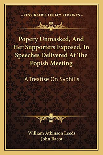 Popery Unmasked, And Her Supporters Exposed, In Speeches Delivered At The Popish Meeting: A Treatise On Syphilis
