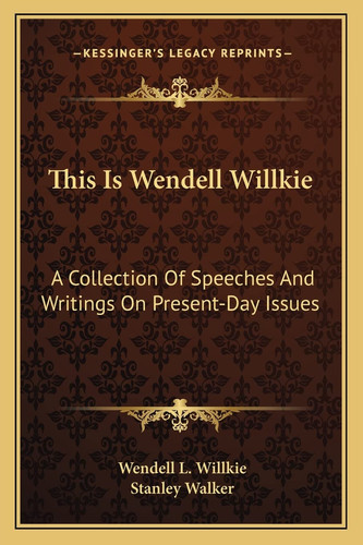 This Is Wendell Willkie: A Collection Of Speeches And Writings On Present-Day Issues