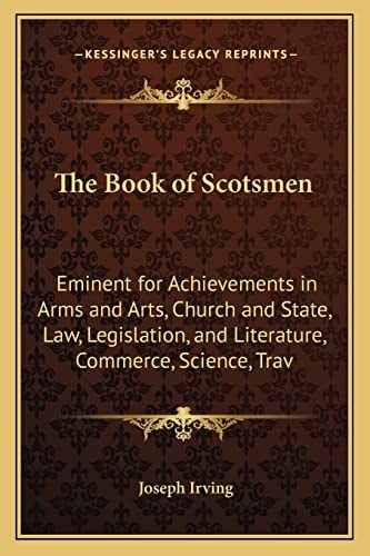 The Book of Scotsmen: Eminent for Achievements in Arms and Arts, Church and State, Law, Legislation, and Literature, Commerce, Science, Trav