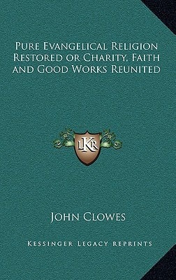Pure Evangelical Religion Restored or Charity, Faith and Good Works Reunited