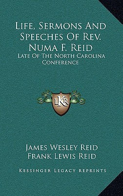 Life, Sermons And Speeches Of Rev. Numa F. Reid: Late Of The North Carolina Conference