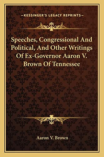 Speeches, Congressional And Political, And Other Writings Of Ex-Governor Aaron V. Brown Of Tennessee