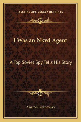 I Was an Nkvd Agent: A Top Soviet Spy Tells His Story (Kessinger Legacy Reprints)