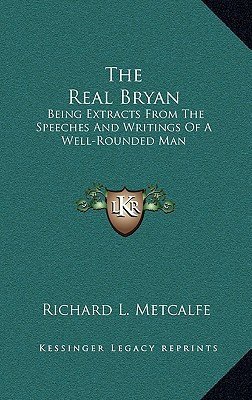 The Real Bryan: Being Extracts From The Speeches And Writings Of A Well-Rounded Man