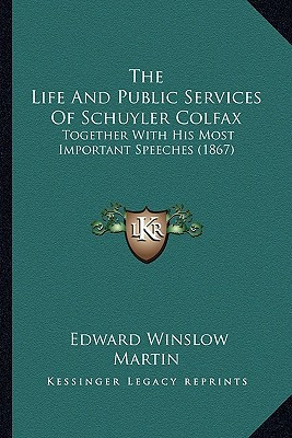 The Life And Public Services Of Schuyler Colfax: Together With His Most Important Speeches (1867)
