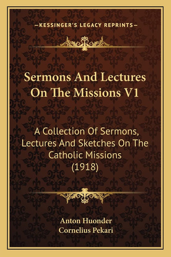 Sermons And Lectures On The Missions V1: A Collection Of Sermons, Lectures And Sketches On The Catholic Missions (1918)