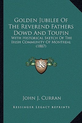 Golden Jubilee Of The Reverend Fathers Dowd And Toupin: With Historical Sketch Of The Irish Community Of Montreal (1887)