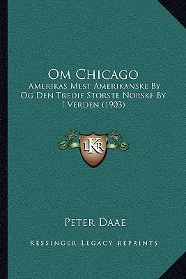 Om Chicago: Amerikas Mest Amerikanske By Og Den Tredie Storste Norske By I Verden (1903) (Norwegian Edition)