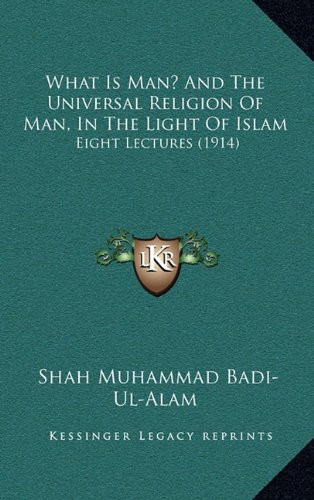 What Is Man? And The Universal Religion Of Man, In The Light Of Islam: Eight Lectures (1914)