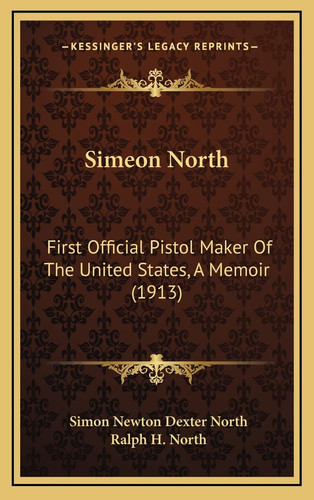 Simeon North: First Official Pistol Maker Of The United States, A Memoir (1913)