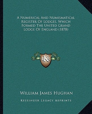 A Numerical And Numismatical Register Of Lodges, Which Formed The United Grand Lodge Of England (1878)
