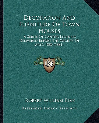 Decoration And Furniture Of Town Houses: A Series Of Cantor Lectures Delivered Before The Society Of Arts, 1880 (1881)