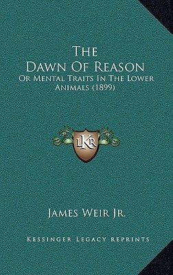 The Dawn Of Reason: Or Mental Traits In The Lower Animals (1899)