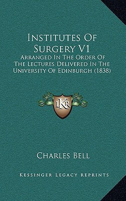 Institutes Of Surgery V1: Arranged In The Order Of The Lectures Delivered In The University Of Edinburgh (1838)