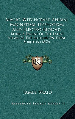 Magic, Witchcraft, Animal Magnetism, Hypnotism, And Electro-Biology: Being A Digest Of The Latest Views Of The Author On These Subjects (1852)