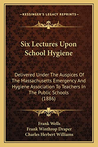 Six Lectures Upon School Hygiene: Delivered Under The Auspices Of The Massachusetts Emergency And Hygiene Association To Teachers In The Public Schools (1886)