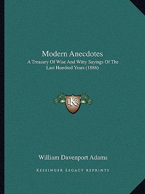 Modern Anecdotes: A Treasury Of Wise And Witty Sayings Of The Last Hundred Years (1886)