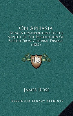 On Aphasia: Being A Contribution To The Subject Of The Dissolution Of Speech From Cerebral Disease (1887)