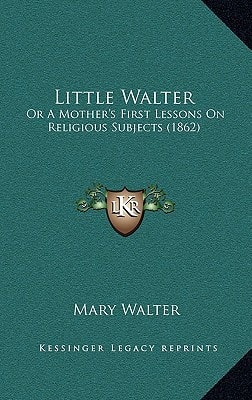 Little Walter: Or A Mother's First Lessons On Religious Subjects (1862)