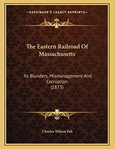 The Eastern Railroad Of Massachusetts: Its Blunders, Mismanagement And Corruption (1873)