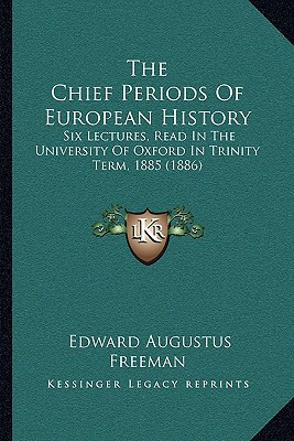 The Chief Periods Of European History: Six Lectures, Read In The University Of Oxford In Trinity Term, 1885 (1886)