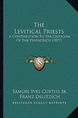 The Levitical Priests: A Contribution To The Criticism Of The Pentateuch (1877)