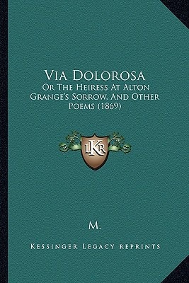 Via Dolorosa: Or The Heiress At Alton Grange's Sorrow, And Other Poems (1869)