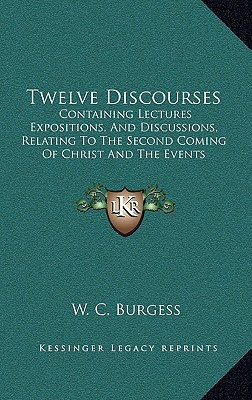 Twelve Discourses: Containing Lectures Expositions, And Discussions, Relating To The Second Coming Of Christ And The Events Connected Therewith (1848)