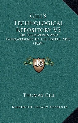 Gill's Technological Repository V3: Or Discoveries And Improvements In The Useful Arts (1829)