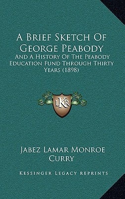 A Brief Sketch Of George Peabody: And A History Of The Peabody Education Fund Through Thirty Years (1898)