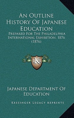 An Outline History Of Japanese Education: Prepared For The Philadelphia International Exhibition, 1876 (1876)