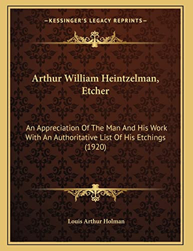 Arthur William Heintzelman, Etcher: An Appreciation Of The Man And His Work With An Authoritative List Of His Etchings (1920)