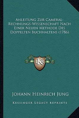 Anleitung Zur Cameral-Rechnungs-Wissenschaft Nach Einer Neuen Methode Des Doppelten Buchhaltens (1786) (German Edition)