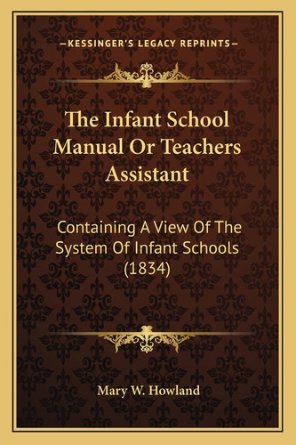 The Infant School Manual Or Teachers Assistant: Containing A View Of The System Of Infant Schools (1834)