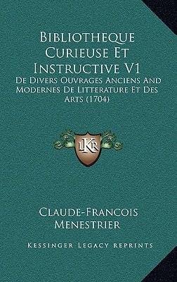Bibliotheque Curieuse Et Instructive V1: De Divers Ouvrages Anciens And Modernes De Litterature Et Des Arts (1704)