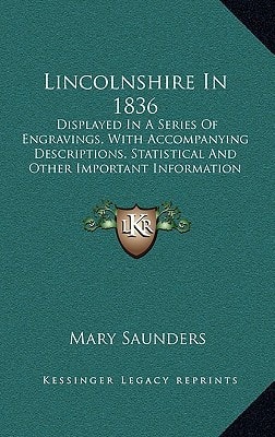 Lincolnshire In 1836: Displayed In A Series Of Engravings, With Accompanying Descriptions, Statistical And Other Important Information (1836)