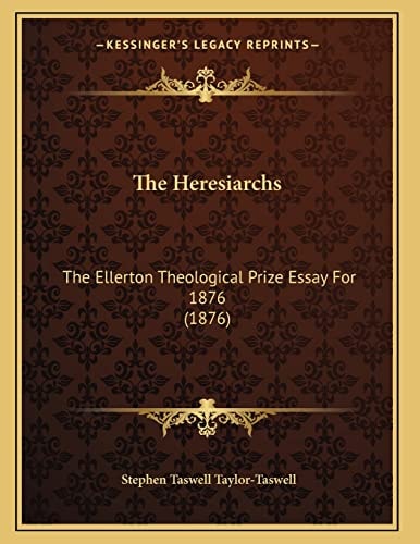 The Heresiarchs: The Ellerton Theological Prize Essay For 1876 (1876)