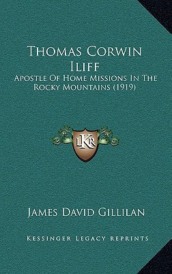 Thomas Corwin Iliff: Apostle Of Home Missions In The Rocky Mountains (1919)