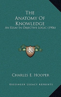 The Anatomy Of Knowledge: An Essay In Objective Logic (1906)