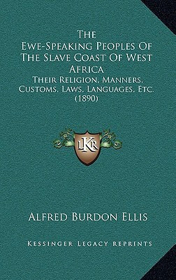 The Ewe-Speaking Peoples Of The Slave Coast Of West Africa: Their Religion, Manners, Customs, Laws, Languages, Etc. (1890)
