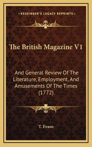 The British Magazine V1: And General Review Of The Literature, Employment, And Amusements Of The Times (1772)