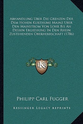 Abhandlung Uber Die Grenzen Der Dem Hohen Kurthume Mainz Uber Den Mainstrom Von Lohr Bis An Dessen Ergiessung In Den Rhein Zustehenden Oberherrschaft (1786) (German Edition)