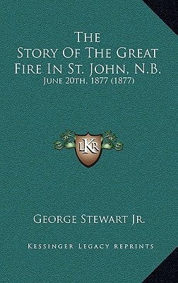 The Story Of The Great Fire In St. John, N.B.: June 20th, 1877 (1877)