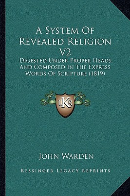 A System Of Revealed Religion V2: Digested Under Proper Heads, And Composed In The Express Words Of Scripture (1819)
