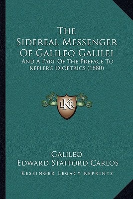 The Sidereal Messenger Of Galileo Galilei: And A Part Of The Preface To Kepler's Dioptrics (1880)