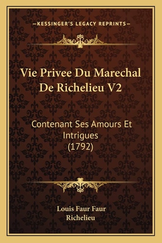 Vie Privee Du Marechal De Richelieu V2: Contenant Ses Amours Et Intrigues (1792) (French Edition)