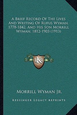 A Brief Record Of The Lives And Writing Of Rufus Wyman, 1778-1842, And His Son Morrill Wyman, 1812-1903 (1913)