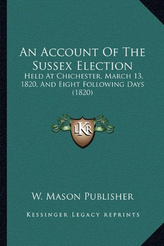 An Account Of The Sussex Election: Held At Chichester, March 13, 1820, And Eight Following Days (1820)