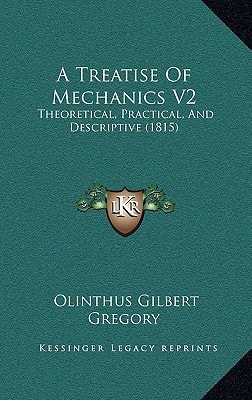 A Treatise Of Mechanics V2: Theoretical, Practical, And Descriptive (1815)